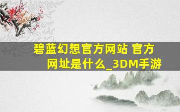 碧蓝幻想官方网站 官方网址是什么_3DM手游